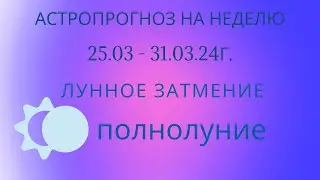 Астропрогноз на неделю с 25.03 - 31.03. 2024г.