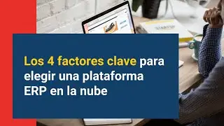 Los 4 factores clave para elegir una plataforma ERP en la nube