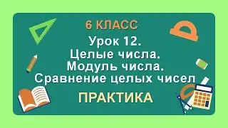 6 класс. Урок 12. ПРАКТИКА: Целые числа. Модуль числа. Сравнение целых чисел