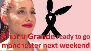 Ariana Grande ready to go manchester next weekend