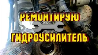 РЕМОНТ ГИДРОУСИЛИТЕЛЯ РУЛЯ НА 