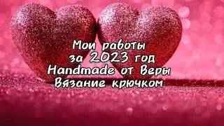 Мои работы за 2023 год 🧶 Handmade от Веры🧶 Вязание крючком 🧶 1 часть