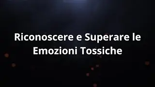 Riconoscere e Superare le Emozioni Tossiche: Strategie Efficaci