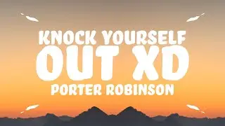 Porter Robinson - KNOCK YOURSELF OUT XD (Lyrics)