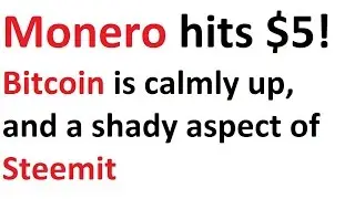 Monero hits $5, Bitcoin is calmly up, and a shady aspect of Steemit