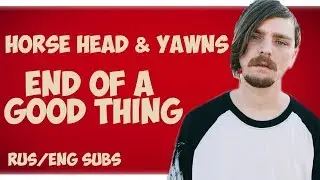 Horse Head, YAWNS - End of a Good Thing (ENG/RUS subs)(перевод)