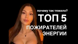 ТОП 5 ПОЖИРАТЕЛЕЙ ЭНЕРГИИ | ПОЧЕМУ НЕТ СИЛ, ЛЮБВИ И ДЕНЕГ