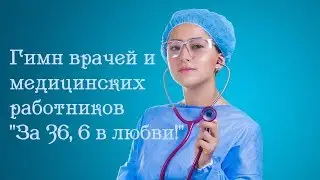 Гимн врачей и медицинских работников ''За 36, 6 в любви!