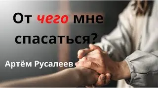 От чего мне спасаться? Проповедь. Артём Русалеев