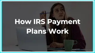 How IRS Tax Payment Plans Work