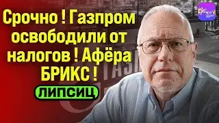 ⚡️Липсиц | СРОЧНО! ГАЗПРОМ ОСВОБОДИЛИ ОТ НАЛОГОВ! АФЁРА БРИКС! 