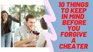 10 THINGS TO KEEP IN MIND BEFORE YOU FORGIVE A CHEATER