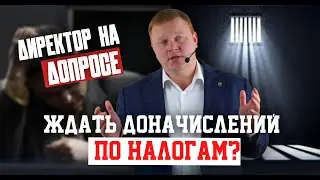 Директора вызвали на допрос? Ждать доначислений по налогам?