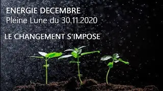 ENERGIE PLEINE LUNE DU 30/11/2020 - DECEMBRE 2020 LE CHANGEMENT S'IMPOSE