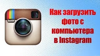 КАК загрузить фото и видео В ИНСТАГРАМ  С КОМПЬЮТЕРА бесплатно