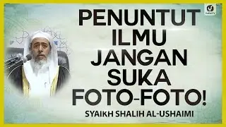 Penuntut Ilmu Jangan Suka Foto-foto - Syaikh Shalih al-Ushaimi 