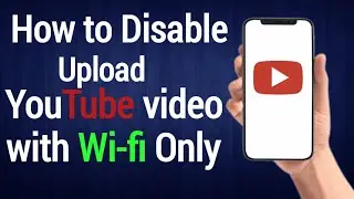 How to Disable Upload YouTube video with Wi-fi Only