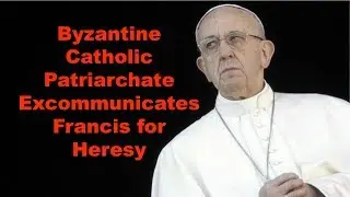 Byzantine Catholic Patriarchate Excommunicates Francis