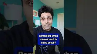 Remember when memes used to make sense?