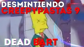 Desmintiendo Creepypastas Parte 9 | Dead Bart