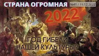 СТРАНА ОГРОМНАЯ. 2022 - ГОД ГИБЕЛИ НАШЕЙ КУЛЬТУРЫ?