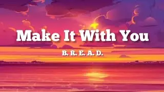 B. R. E. A. D. - Make It With You  (lyrics)