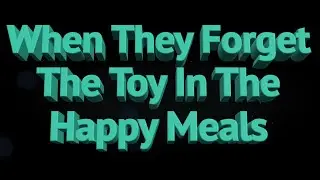 When They Forget The Toy In The Happy Meal