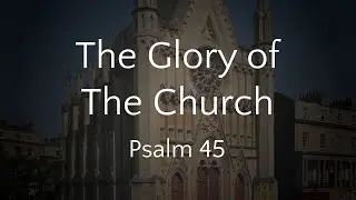 The Glory of the Church - Psalm 45 (03/11/24 AM)
