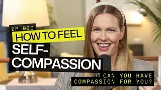 How to Feel SELF-COMPASSION: Can You Have Compassion For You