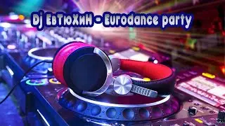 Dj ЕвТюХиН  - Eurodance party 🎶 💥 🎧