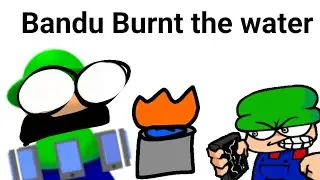 Bandu Burnt the water