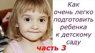 Как очень легко подготовить ребенка к детскому саду...Часть 3  Практические советы