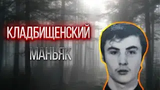КЛАДБИЩЕНСКИЙ МАНЬЯК| Дело Сергея Цуканова.