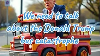 We need to talk about the Donald Trump bus catastrophe.