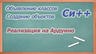 Объявление классов и создание объектов в Си++. (Как реализовать на Ардуино).