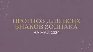 ПРОГНОЗ НА МАЙ 2024 ДЛЯ ВСЕХ ЗНАКОВ ЗОДИАКА