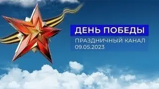 «День Победы». Праздничный канал. (Первый канал, 09.05.2023)