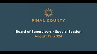 Pinal County Board of Supervisors - Special Session Meeting: August 19, 2024