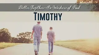 284. Better Together - Co-workers of Paul: Timothy
