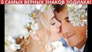 Топ пять самых верных знаков Зодиака!