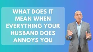 What Does It Mean When Everything Your Husband Does Annoys You?