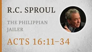 The Philippian Jailer (Acts 16:11–34) — A Sermon by R.C. Sproul