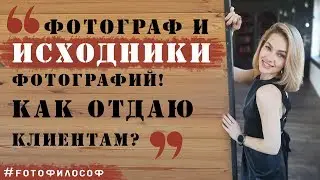 ИСХОДНИКИ фотографий. В каком виде/формате отдавать клиентам? #FOTOфилософ