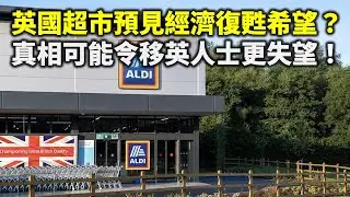 20240910E 英國超市預見經濟復甦希望？真相可能令移英人士更失望！