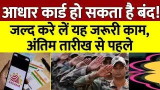 आपका आधार कार्ड हो सकता है बंद यदि अंतिम तारीख से पहले नहीं किया यह काम तो!