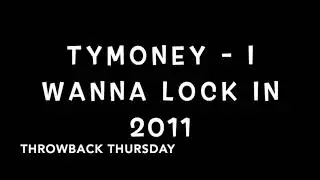 TYMONEY - I WANNA LOCK IN 2011 ( THROWBACK THURSDAY )