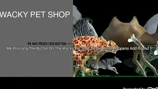 Me Pressing The Button On The Wacky Pet Shop To See What Happens Add Round 1