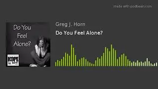 Do You Feel Alone?