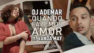 DJ ADEMAR - Quando Fazemos Amor (ft. Vanda May)  [Video Oficial]