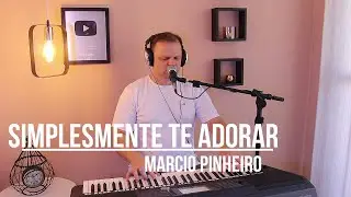 SIMPLESMENTE TE ADORAR - Pr. MARCIO PINHEIRO (Cover) Eyshila